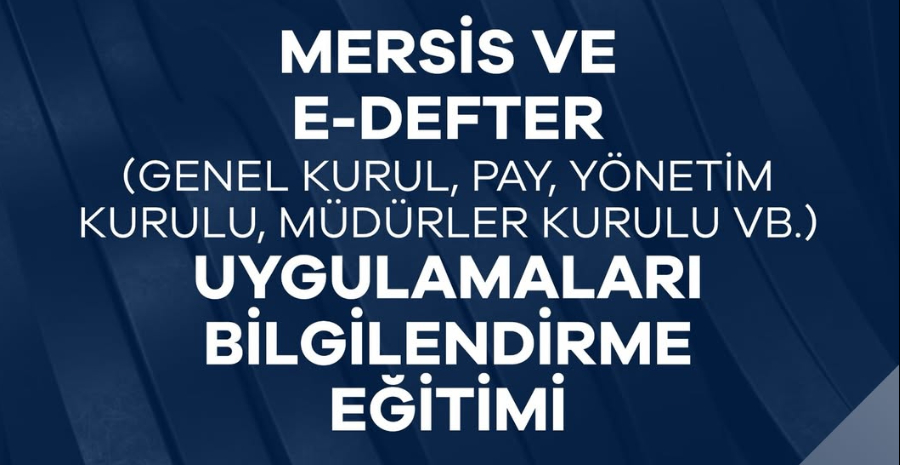MERSİS ve E-Defter Uygulamaları (Genel Kurul, Pay, Yönetim Kurulu,Müdürler Kurulu vb.) Bilgilendirme Eğitimi